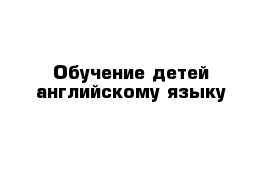 Обучение детей английскому языку